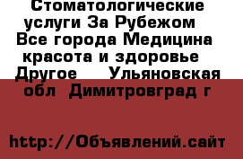 Стоматологические услуги За Рубежом - Все города Медицина, красота и здоровье » Другое   . Ульяновская обл.,Димитровград г.